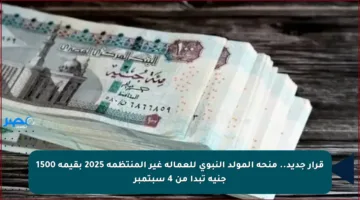 قرار جديد.. منحة المولد النبوي للعمالة غير المنتظمة 2025 بقيمة 1500 جنيه تبدأ من 4 سبتمبر